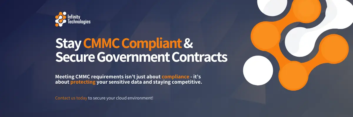 Stay CMMC Compliant & Secure Government Contracts Meeting CMMC requirements isn’t just about compliance – it’s about protecting your sensitive data and staying competitive. Contact us today to secure your cloud environment!