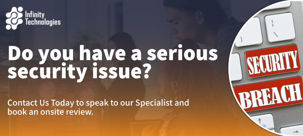 Do you have a serious security issue? Contact us today and talk to our specialists to book an onsite review